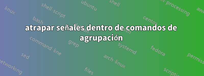 atrapar señales dentro de comandos de agrupación
