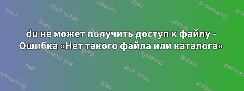 du не может получить доступ к файлу - Ошибка «Нет такого файла или каталога»