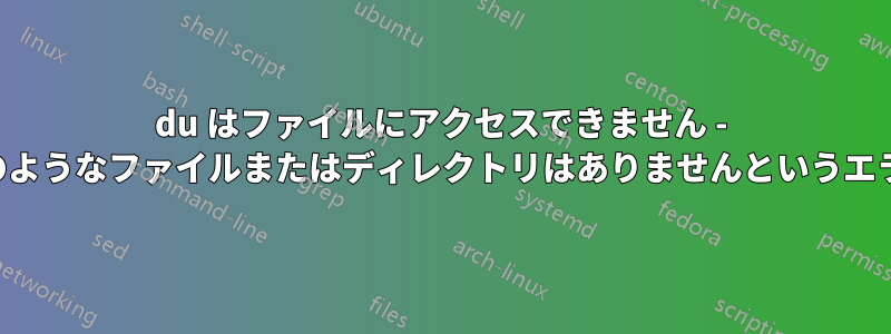 du はファイルにアクセスできません - そのようなファイルまたはディレクトリはありませんというエラー