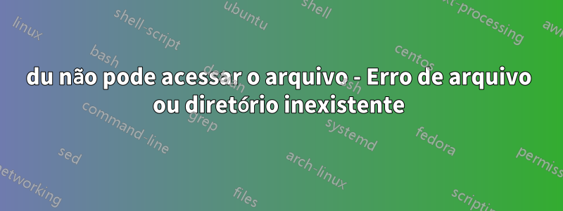 du não pode acessar o arquivo - Erro de arquivo ou diretório inexistente