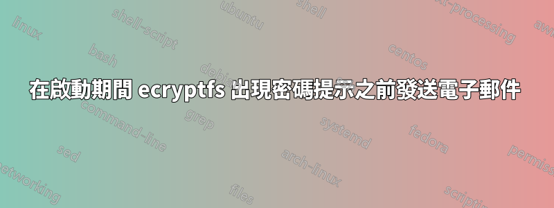 在啟動期間 ecryptfs 出現密碼提示之前發送電子郵件