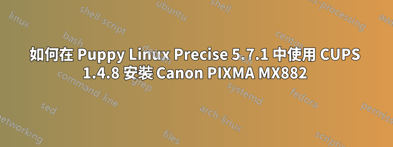 如何在 Puppy Linux Precise 5.7.1 中使用 CUPS 1.4.8 安裝 Canon PIXMA MX882