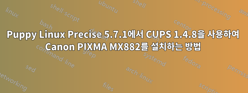 Puppy Linux Precise 5.7.1에서 CUPS 1.4.8을 사용하여 Canon PIXMA MX882를 설치하는 방법