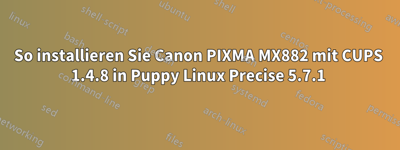 So installieren Sie Canon PIXMA MX882 mit CUPS 1.4.8 in Puppy Linux Precise 5.7.1