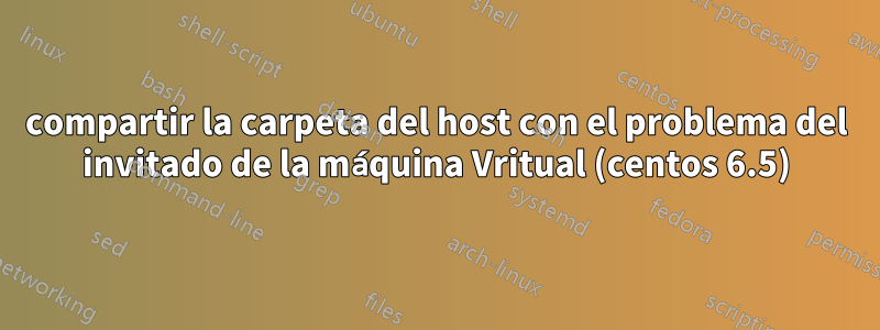 compartir la carpeta del host con el problema del invitado de la máquina Vritual (centos 6.5)