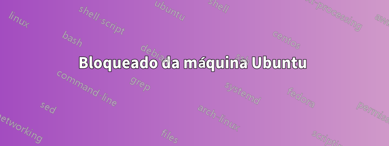 Bloqueado da máquina Ubuntu