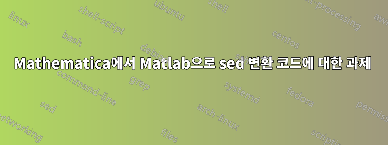 Mathematica에서 Matlab으로 sed 변환 코드에 대한 과제
