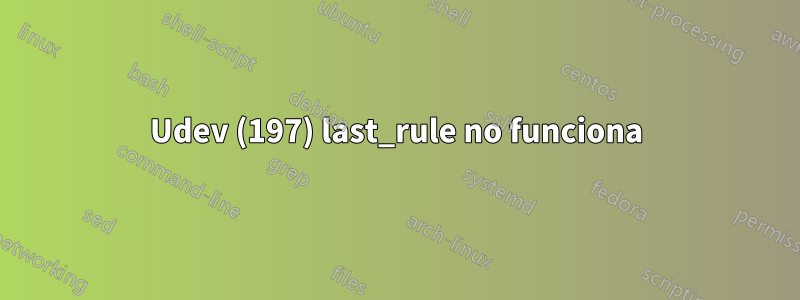 Udev (197) last_rule no funciona