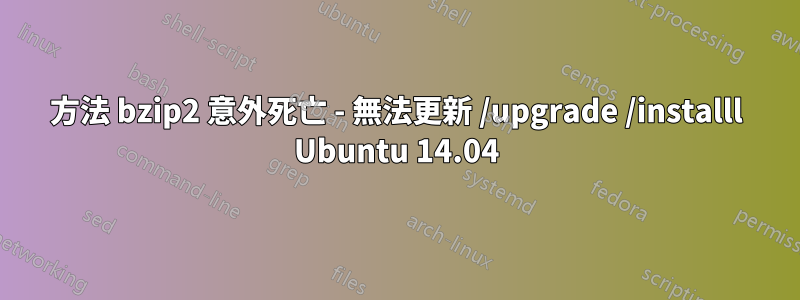 方法 bzip2 意外死亡 - 無法更新 /upgrade /installl Ubuntu 14.04