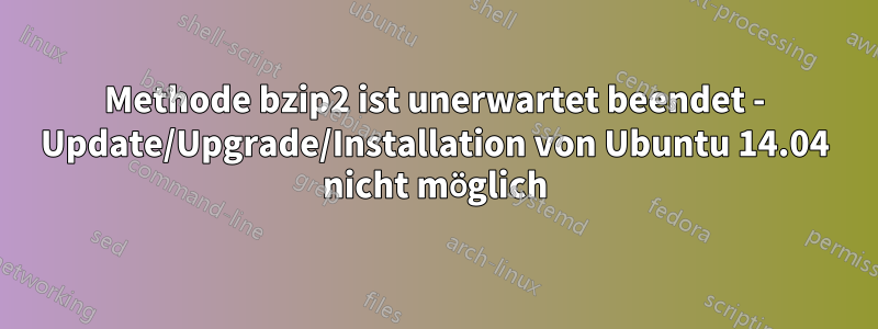 Methode bzip2 ist unerwartet beendet - Update/Upgrade/Installation von Ubuntu 14.04 nicht möglich
