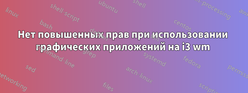 Нет повышенных прав при использовании графических приложений на i3 wm