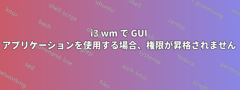 i3 wm で GUI アプリケーションを使用する場合、権限が昇格されません
