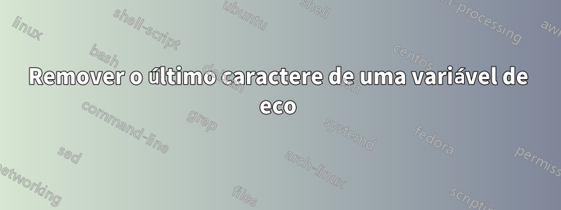 Remover o último caractere de uma variável de eco