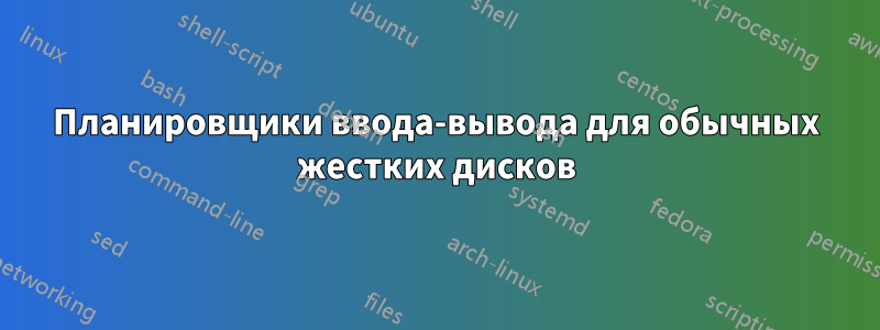 Планировщики ввода-вывода для обычных жестких дисков