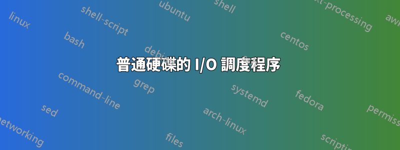 普通硬碟的 I/O 調度程序
