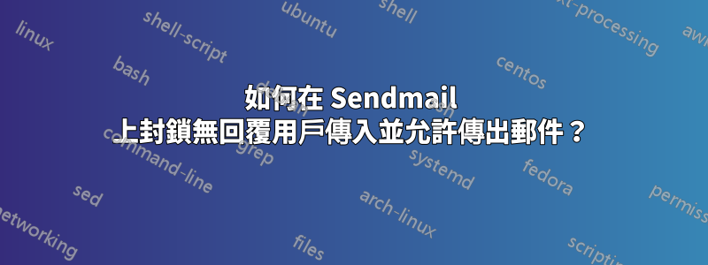 如何在 Sendmail 上封鎖無回覆用戶傳入並允許傳出郵件？