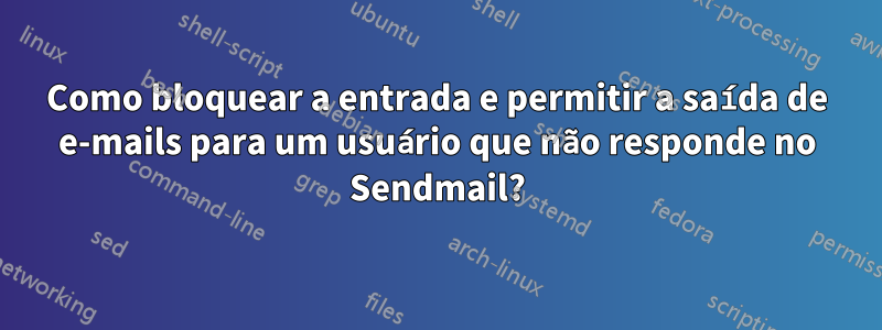 Como bloquear a entrada e permitir a saída de e-mails para um usuário que não responde no Sendmail?
