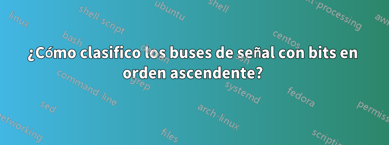 ¿Cómo clasifico los buses de señal con bits en orden ascendente?