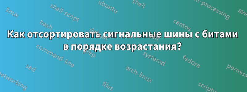 Как отсортировать сигнальные шины с битами в порядке возрастания?