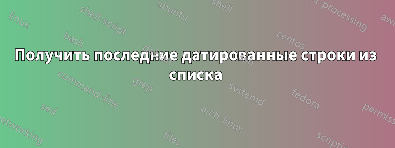 Получить последние датированные строки из списка