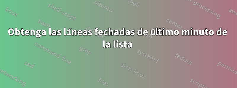 Obtenga las líneas fechadas de último minuto de la lista