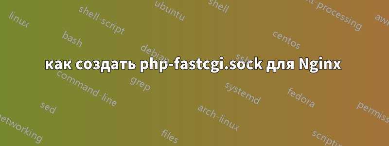 как создать php-fastcgi.sock для Nginx