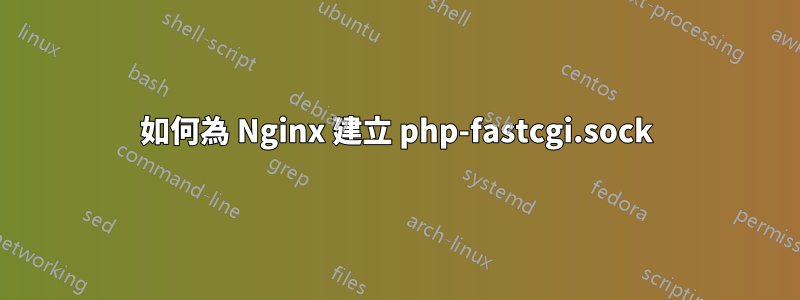如何為 Nginx 建立 php-fastcgi.sock