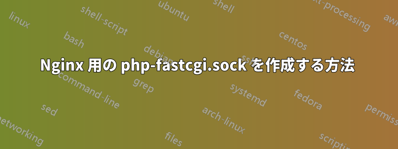 Nginx 用の php-fastcgi.sock を作成する方法