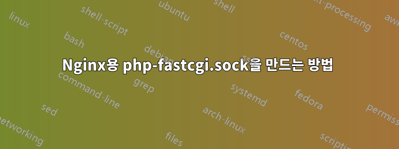 Nginx용 php-fastcgi.sock을 만드는 방법