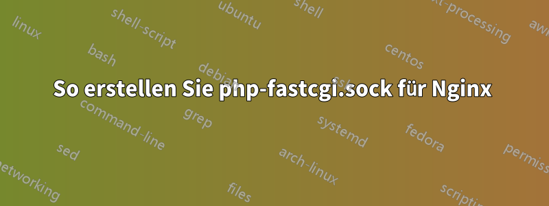 So erstellen Sie php-fastcgi.sock für Nginx