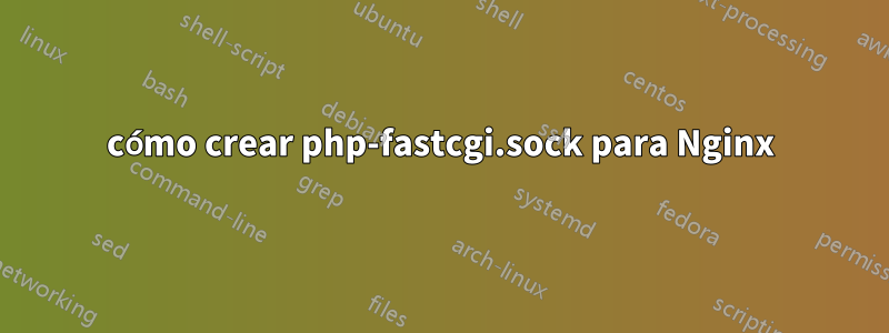 cómo crear php-fastcgi.sock para Nginx