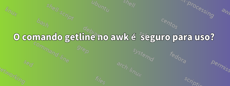 O comando getline no awk é seguro para uso?
