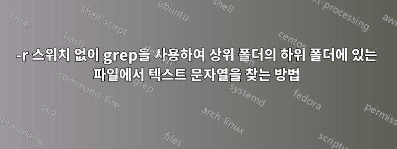 -r 스위치 없이 grep을 사용하여 상위 폴더의 하위 폴더에 있는 파일에서 텍스트 문자열을 찾는 방법