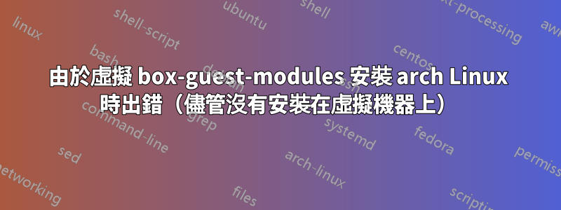 由於虛擬 box-guest-modules 安裝 arch Linux 時出錯（儘管沒有安裝在虛擬機器上）
