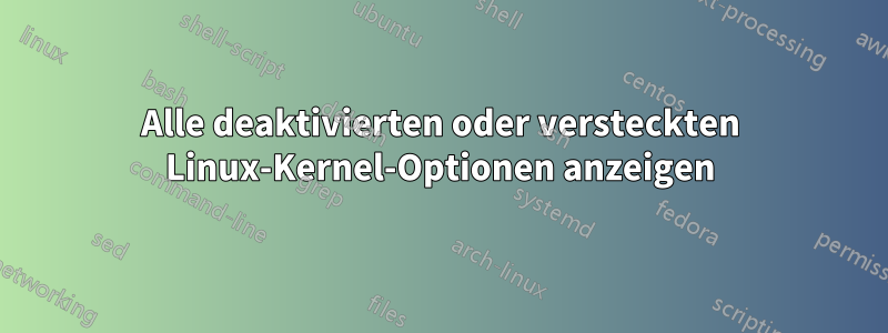 Alle deaktivierten oder versteckten Linux-Kernel-Optionen anzeigen
