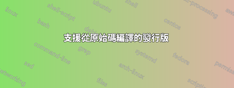 支援從原始碼編譯的發行版