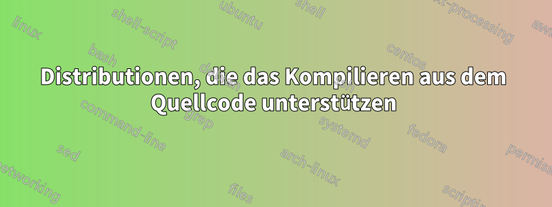 Distributionen, die das Kompilieren aus dem Quellcode unterstützen