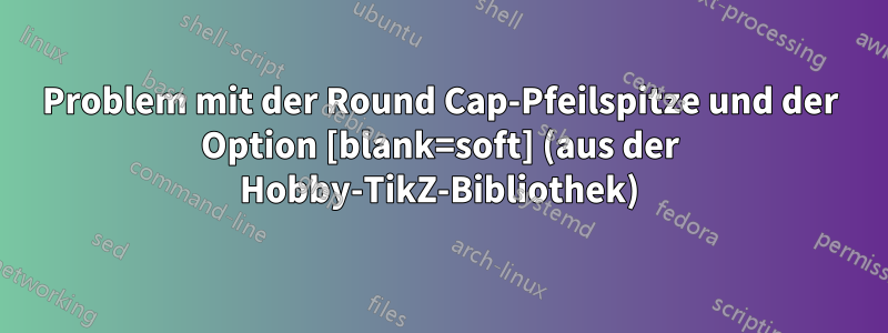 Problem mit der Round Cap-Pfeilspitze und der Option [blank=soft] (aus der Hobby-TikZ-Bibliothek)
