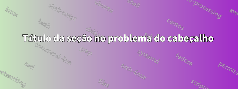 Título da seção no problema do cabeçalho