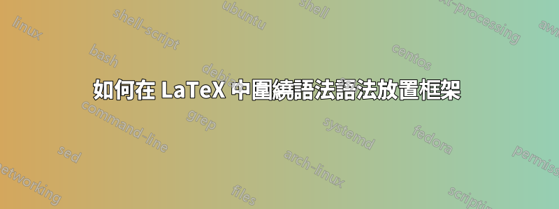 如何在 LaTeX 中圍繞語法語法放置框架