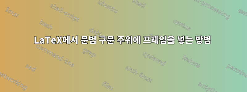 LaTeX에서 문법 구문 주위에 프레임을 넣는 방법