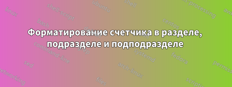 Форматирование счетчика в разделе, подразделе и подподразделе