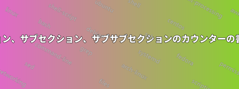 セクション、サブセクション、サブサブセクションのカウンターの書式設定