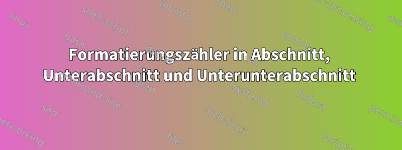 Formatierungszähler in Abschnitt, Unterabschnitt und Unterunterabschnitt