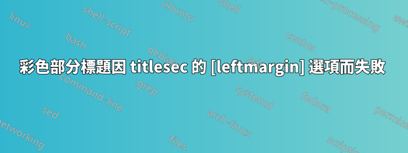 彩色部分標題因 titlesec 的 [leftmargin] 選項而失敗