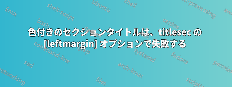 色付きのセクションタイトルは、titlesec の [leftmargin] オプションで失敗する