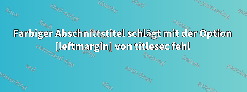 Farbiger Abschnittstitel schlägt mit der Option [leftmargin] von titlesec fehl