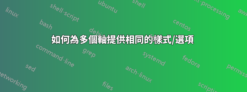 如何為多個軸提供相同的樣式/選項