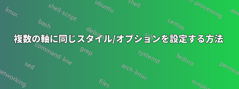 複数の軸に同じスタイル/オプションを設定する方法