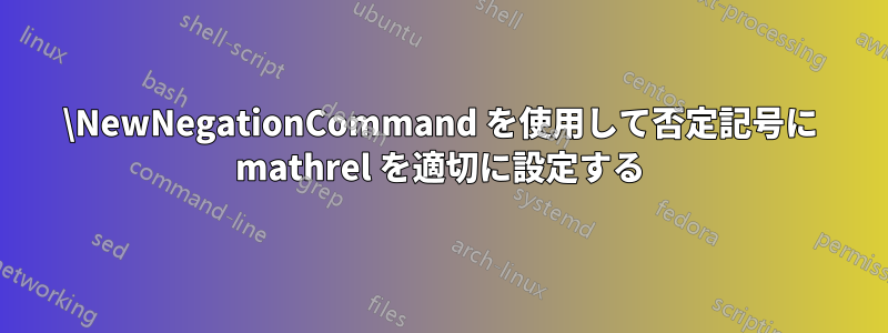 \NewNegationCommand を使用して否定記号に mathrel を適切に設定する